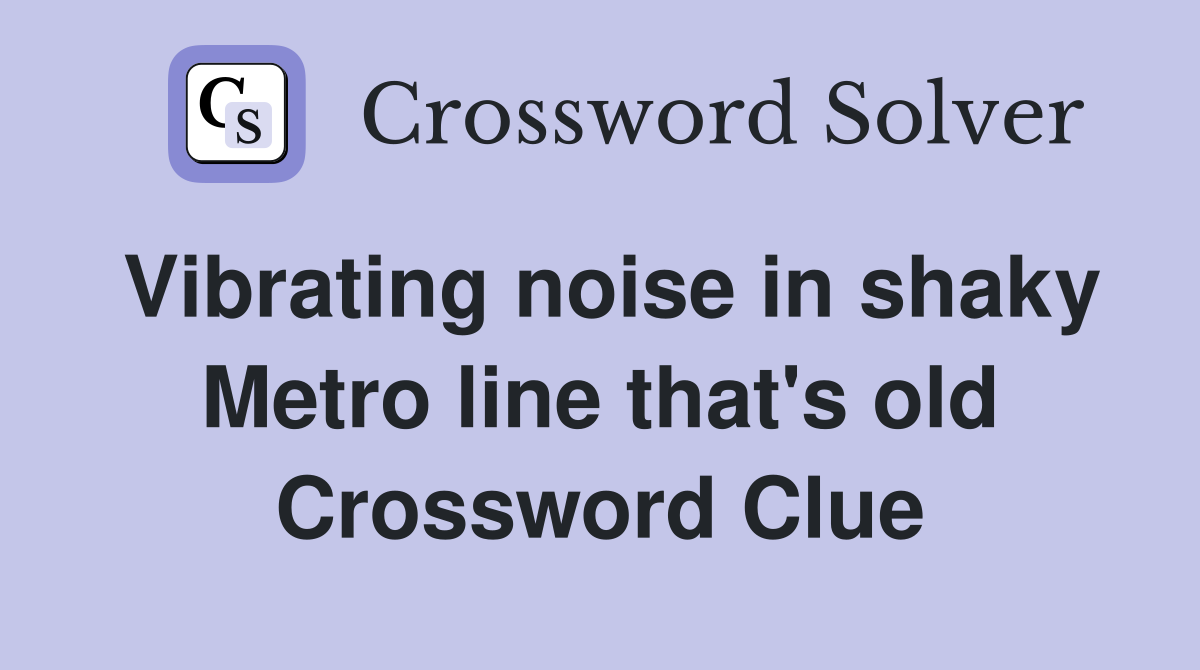 Vibrating noise in shaky Metro line that's old Crossword Clue Answers